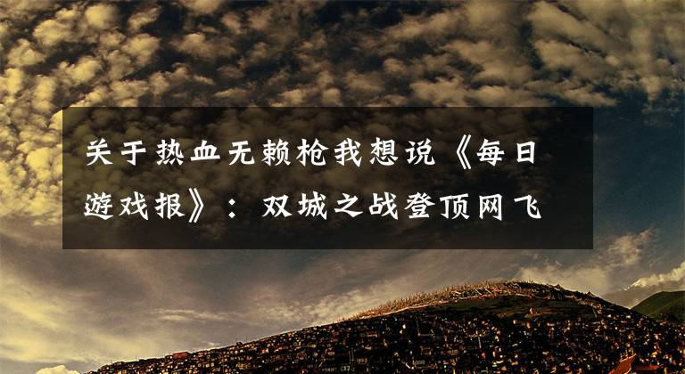 关于热血无赖枪我想说《每日游戏报》：双城之战登顶网飞全球收视总榜