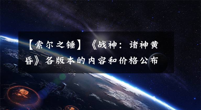 【索尔之锤】《战神：诸神黄昏》各版本的内容和价格公布预售7月开始