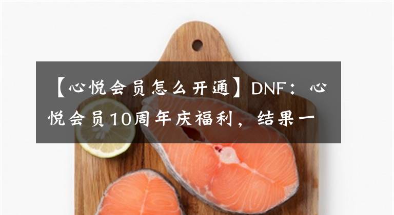 【心悦会员怎么开通】DNF：心悦会员10周年庆福利，结果一个条件让无数玩家无法参与！