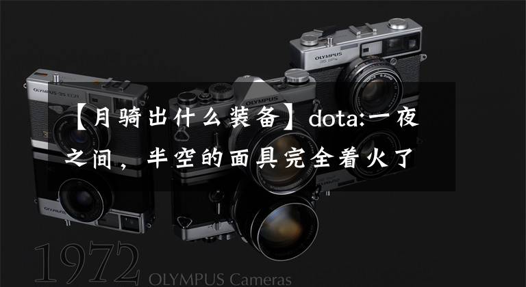 【月骑出什么装备】dota:一夜之间，半空的面具完全着火了。蝴蝶很潮湿，很神奇