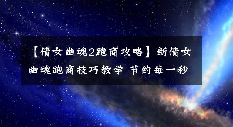 【倩女幽魂2跑商攻略】新倩女幽魂跑商技巧教学 节约每一秒钟