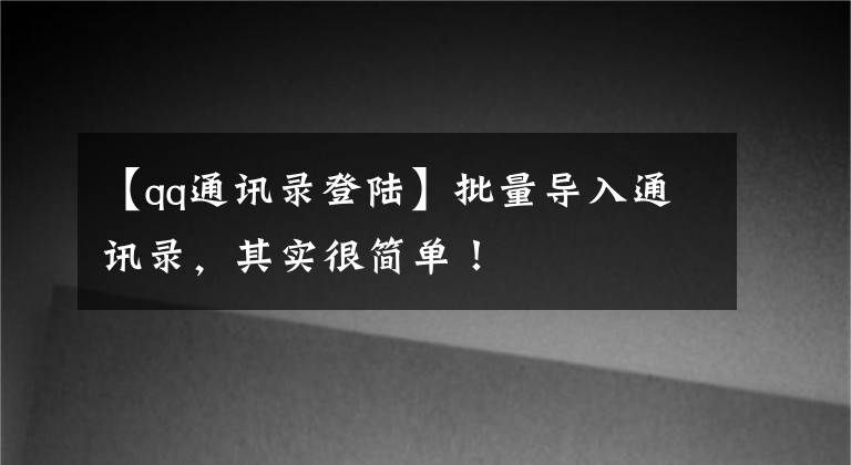 【qq通讯录登陆】批量导入通讯录，其实很简单！