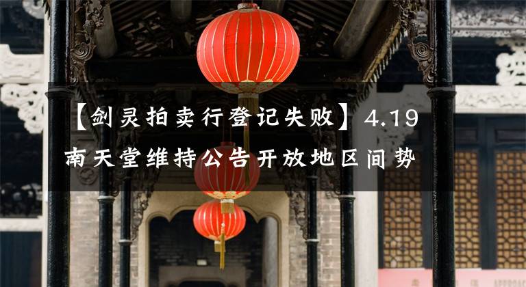 【剑灵拍卖行登记失败】4.19南天堂维持公告开放地区间势力战