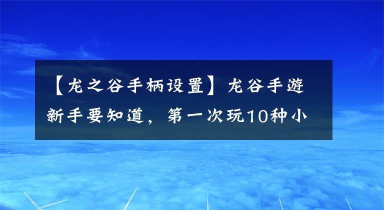 【龙之谷手柄设置】龙谷手游新手要知道，第一次玩10种小技巧游戏是必不可少的。