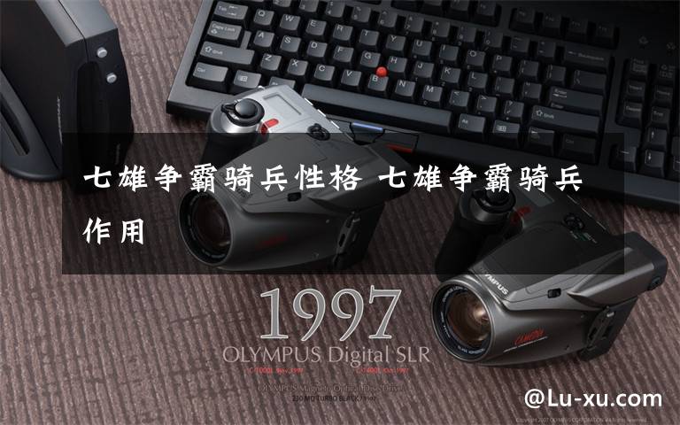七雄争霸骑兵性格 七雄争霸骑兵作用
