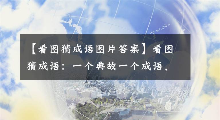 【看图猜成语图片答案】看图猜成语：一个典故一个成语，你能猜出几个？