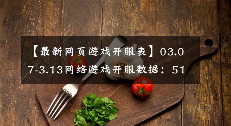 【最新网页游戏开服表】03.07-3.13网络游戏开服数据：51平台前10名