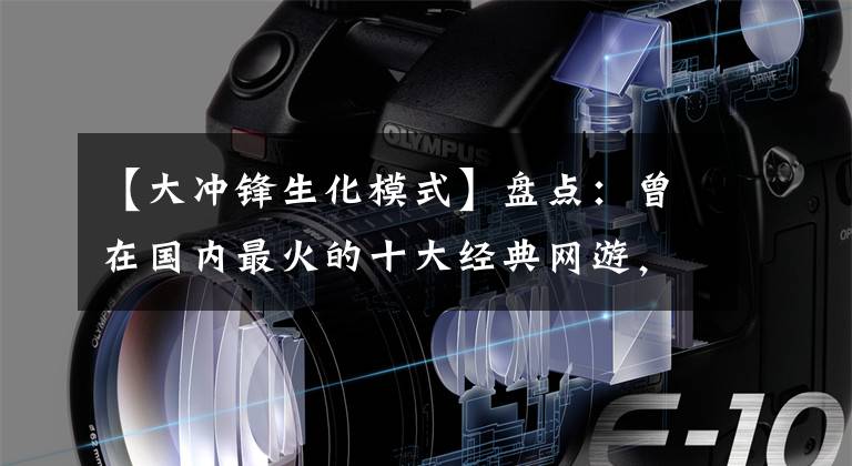 【大冲锋生化模式】盘点：曾在国内最火的十大经典网游，都是当年最上瘾的游戏