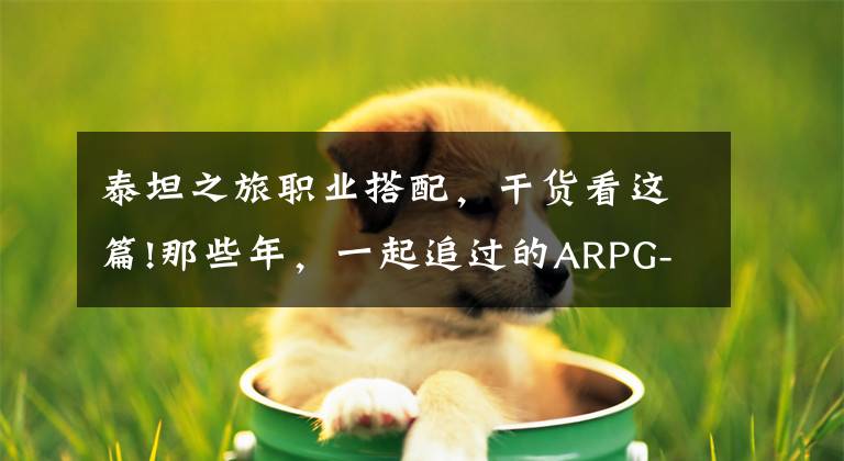 泰坦之旅职业搭配，干货看这篇!那些年，一起追过的ARPG-泰坦之旅
