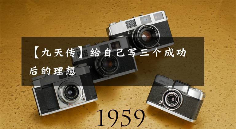 【九天传】给自己写三个成功后的理想