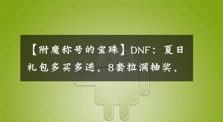 【附魔称号的宝珠】DNF：夏日礼包多买多送，8套拉满抽奖，必得红11增幅券