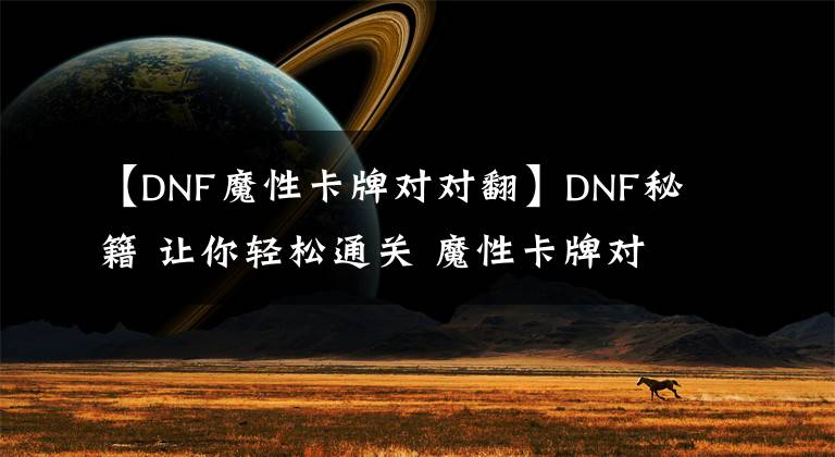 【DNF魔性卡牌对对翻】DNF秘籍 让你轻松通关 魔性卡牌对对翻对照图技巧