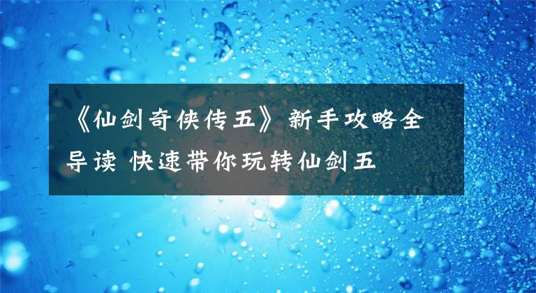 《仙剑奇侠传五》新手攻略全导读 快速带你玩转仙剑五