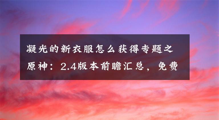 凝光的新衣服怎么获得专题之原神：2.4版本前瞻汇总，免费获得十纠缠之缘+一四星+一新皮肤
