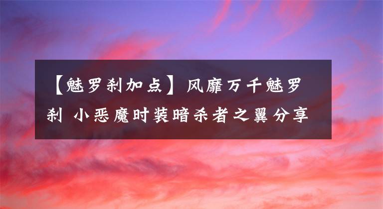 【魅罗刹加点】风靡万千魅罗刹 小恶魔时装暗杀者之翼分享