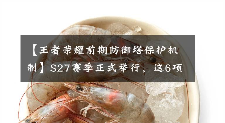【王者荣耀前期防御塔保护机制】S27赛季正式举行，这6项内容要知道发育罗沃尔塔要慎重。