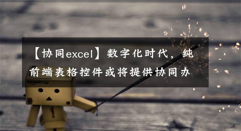 【协同excel】数字化时代，纯前端表格控件或将提供协同办公的解决方案