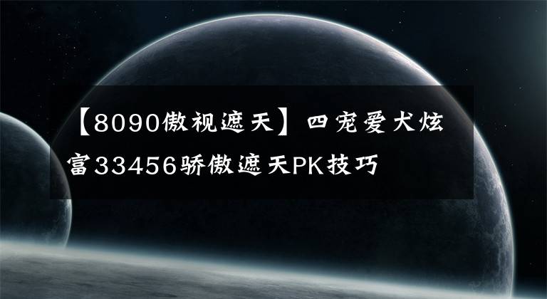 【8090傲视遮天】四宠爱犬炫富33456骄傲遮天PK技巧