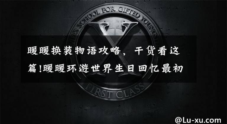 暖暖换装物语攻略，干货看这篇!暖暖环游世界生日回忆最初的暖暖