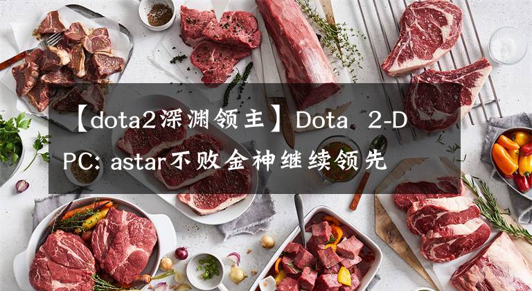 【dota2深渊领主】Dota  2-DPC: astar不败金神继续领先