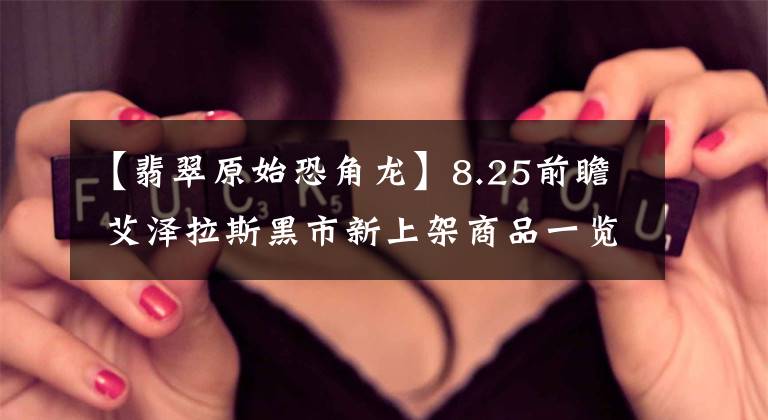 【翡翠原始恐角龙】8.25前瞻 艾泽拉斯黑市新上架商品一览