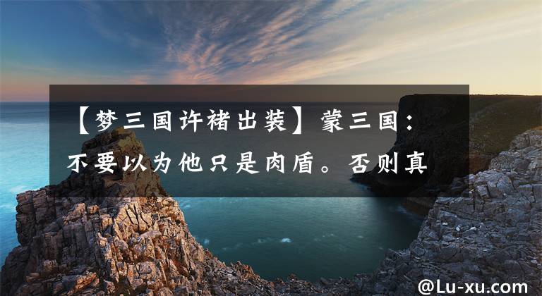 【梦三国许褚出装】蒙三国：不要以为他只是肉盾。否则真的会输得很惨