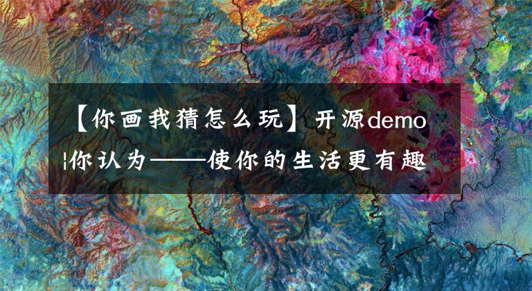 【你画我猜怎么玩】开源demo|你认为——使你的生活更有趣