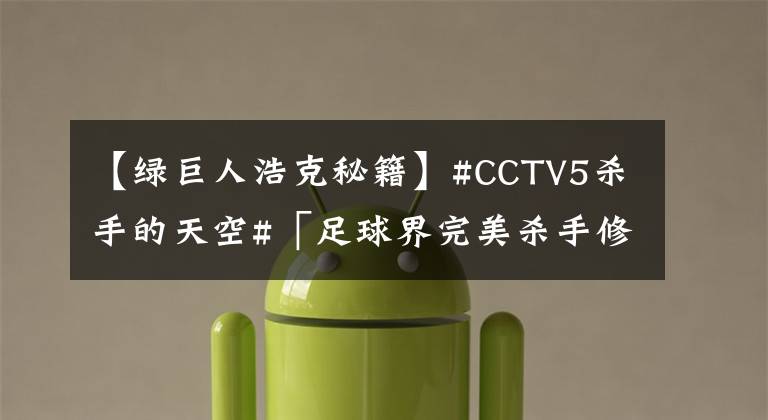 【绿巨人浩克秘籍】#CCTV5杀手的天空#「足球界完美杀手修炼秘笈：力量篇」