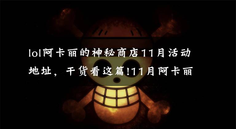 lol阿卡丽的神秘商店11月活动地址，干货看这篇!11月阿卡丽黑金商店活动地址 阿卡丽的黑金商店11月活动入口