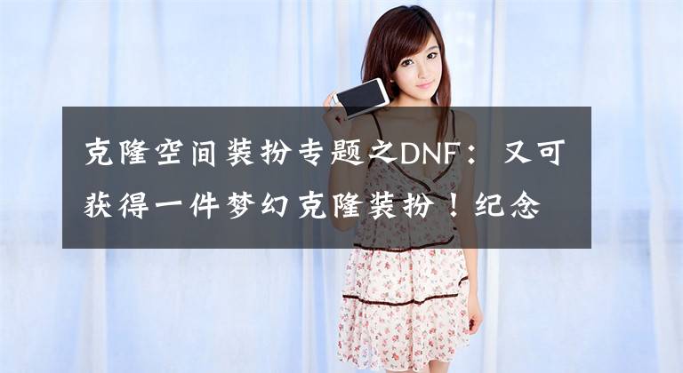 克隆空间装扮专题之DNF：又可获得一件梦幻克隆装扮！纪念商店道具购买建议