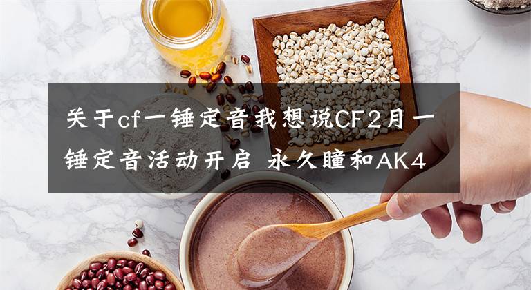 关于cf一锤定音我想说CF2月一锤定音活动开启 永久瞳和AK47-机械迷城等你带回家