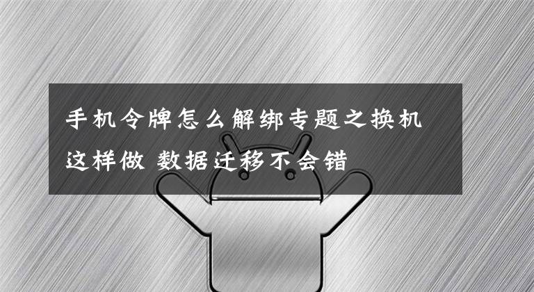 手机令牌怎么解绑专题之换机这样做 数据迁移不会错