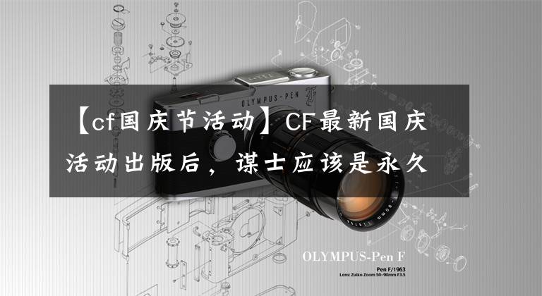 【cf国庆节活动】CF最新国庆活动出版后，谋士应该是永久性的。