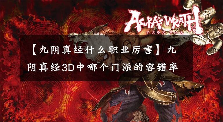 【九阴真经什么职业厉害】九阴真经3D中哪个门派的容错率更高？答案本来就是那个