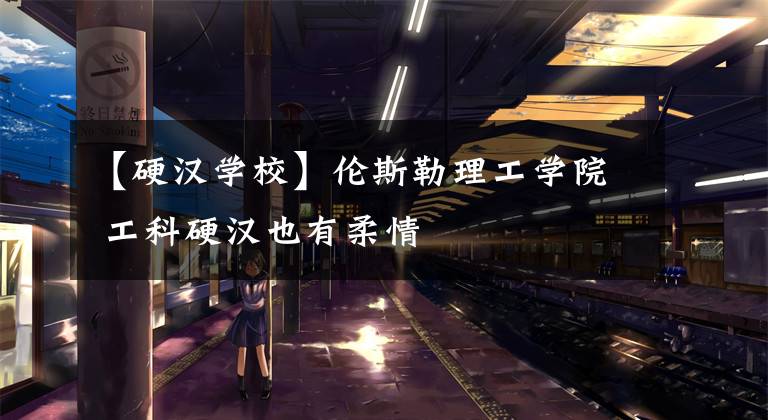 【硬汉学校】伦斯勒理工学院 工科硬汉也有柔情