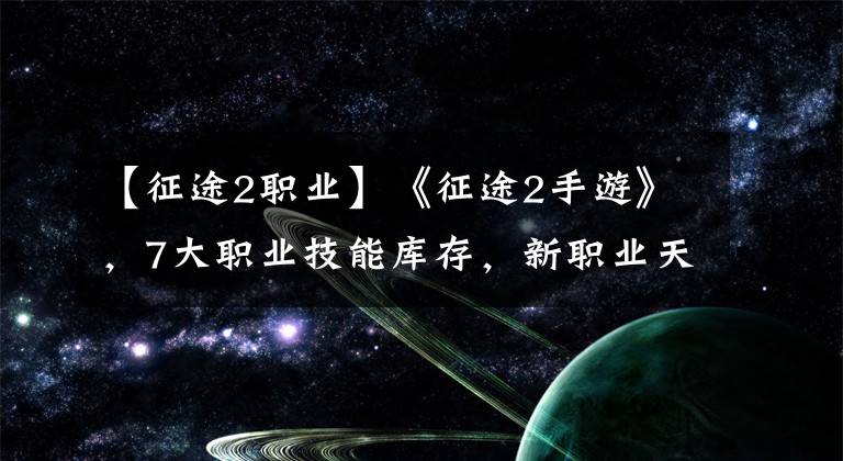 【征途2职业】《征途2手游》，7大职业技能库存，新职业天骄引人注目