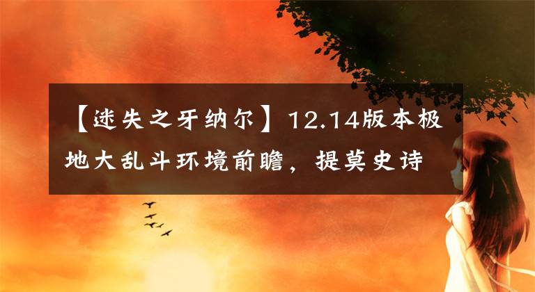 【迷失之牙纳尔】12.14版本极地大乱斗环境前瞻，提莫史诗级加强？