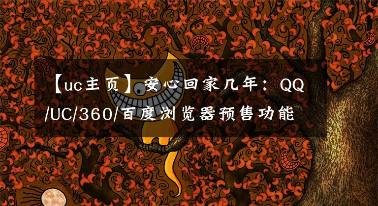 【uc主页】安心回家几年：QQ/UC/360/百度浏览器预售功能横评