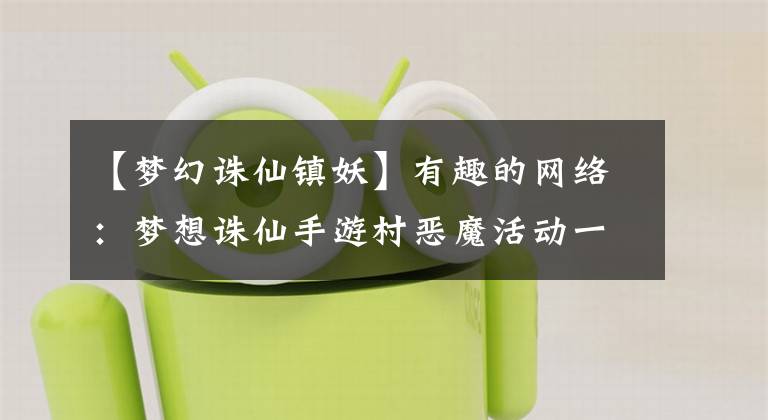 【梦幻诛仙镇妖】有趣的网络：梦想诛仙手游村恶魔活动一天介绍多少村恶魔活动时间