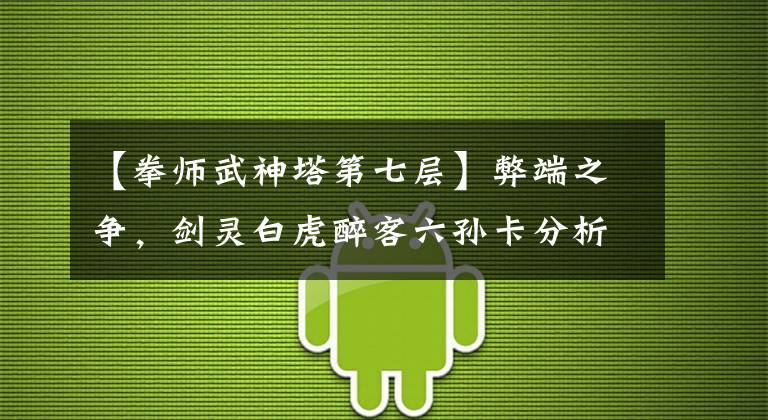 【拳师武神塔第七层】弊端之争，剑灵白虎醉客六孙卡分析。