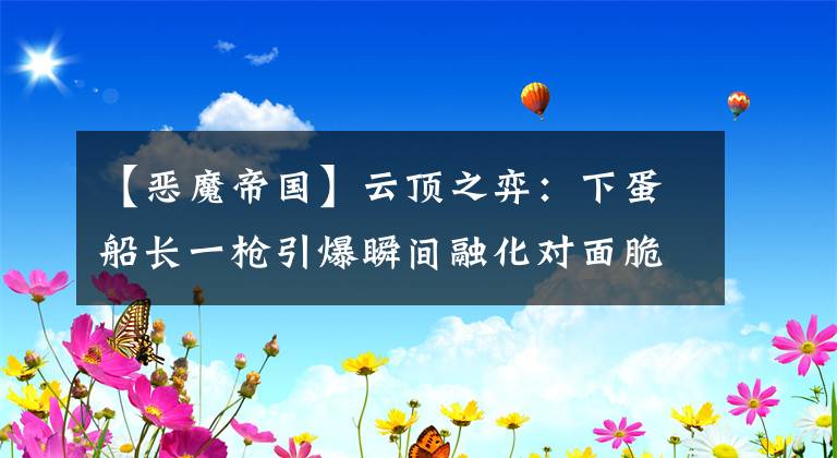 【恶魔帝国】云顶之弈：下蛋船长一枪引爆瞬间融化对面脆皮，船长的全家桶打法