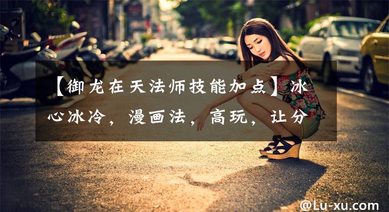 【御龙在天法师技能加点】冰心冰冷，漫画法，高玩，让分享的攻略？