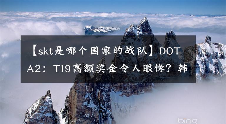 【skt是哪个国家的战队】DOTA2：TI9高额奖金令人眼馋？韩国豪门SKT宣布进军DOTA2