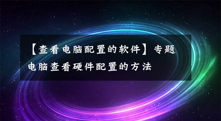 【查看电脑配置的软件】专题电脑查看硬件配置的方法