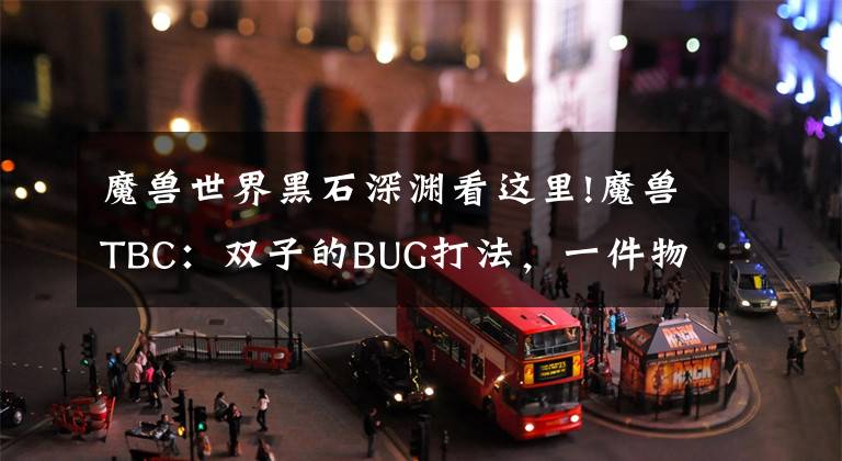 魔兽世界黑石深渊看这里!魔兽TBC：双子的BUG打法，一件物品让难度降低，拍卖行目前就有卖