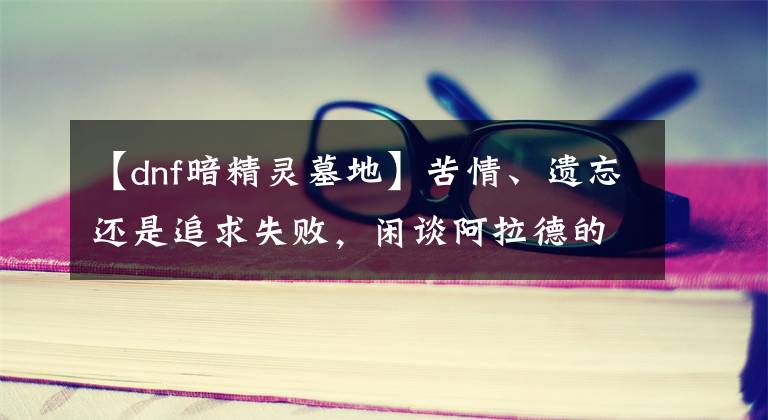 【dnf暗精灵墓地】苦情、遗忘还是追求失败，闲谈阿拉德的情侣们