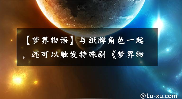 【梦界物语】与纸牌角色一起，还可以触发特殊剧《梦界物语》示范