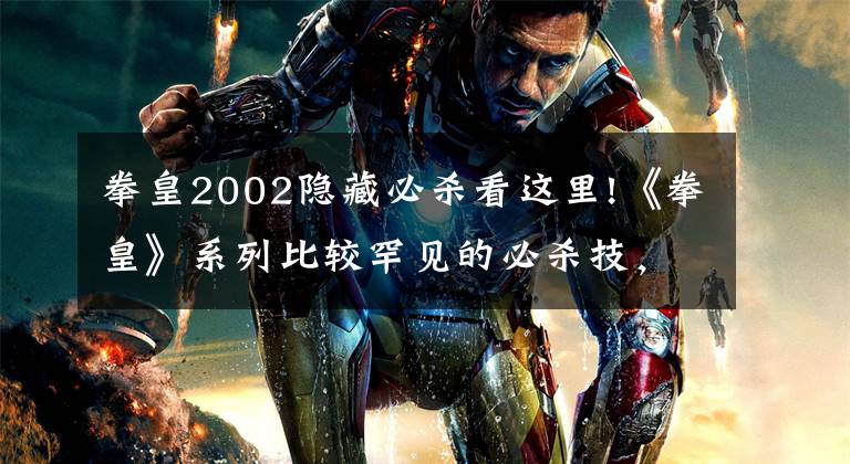拳皇2002隐藏必杀看这里!《拳皇》系列比较罕见的必杀技，二十年老玩家也未必见过