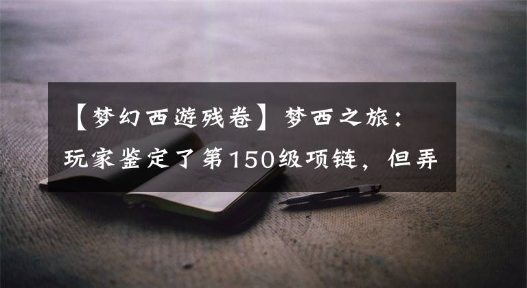 【梦幻西游残卷】梦西之旅：玩家鉴定了第150级项链，但弄坏了电脑