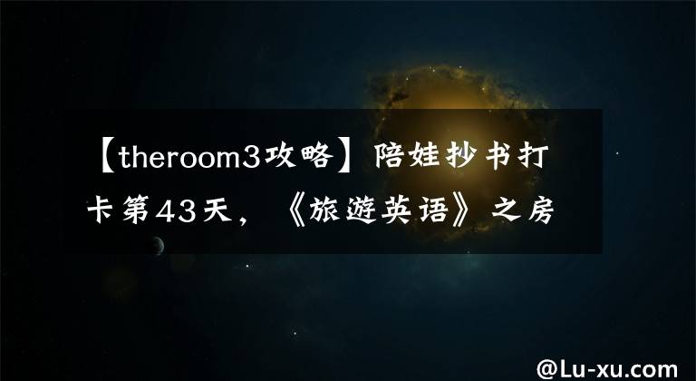 【theroom3攻略】陪娃抄书打卡第43天，《旅游英语》之房间有问题3